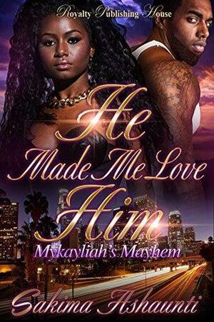 He Made Me Love Him: Mykayliah's Mayhem by Sakima Ashaunti