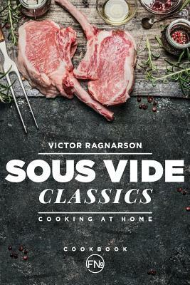 Sous Vide Classics. Cooking at Home by Victor Ragnarson