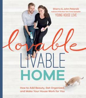 Lovable Livable Home: How to Add Beauty, Get Organized, and Make Your House Work for You by Sherry Petersik, John Petersik