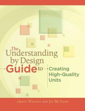 The Understanding by Design Guide to Creating High-Quality Units by Jay McTighe, Grant Wiggins