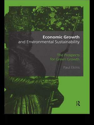 Economic Growth and Environmental Sustainability: The Prospects for Green Growth by Paul Ekins