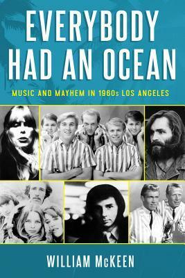 Everybody Had an Ocean: Music and Mayhem in 1960s Los Angeles by William McKeen