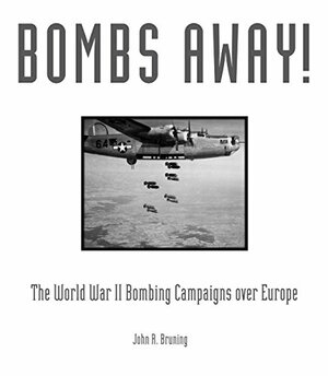 Bombs Away!: The World War II Bombing Campaigns over Europe by John R. Bruning