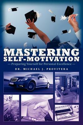 Mastering Self-Motivation: Preparing Yourself for Personal Excellence by Michael J. Provitera