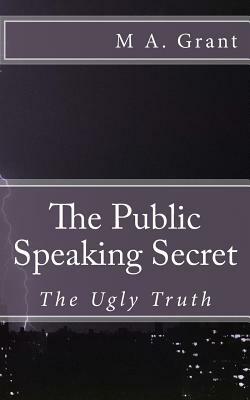 The Public Speaking Secret - The Ugly Truth by M.A. Grant