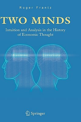 Two Minds: Intuition and Analysis in the History of Economic Thought by Roger Frantz