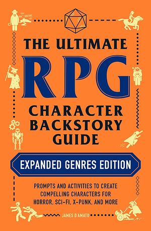 The Ultimate RPG Character Backstory Guide: Expanded Genres Edition: Prompts and Activities to Create Compelling Characters for Horror, Sci-Fi, X-Punk, and More by James D'Amato