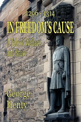 In Freedom's Cause: A Tale of Wallace and Bruce by G.A. Henty