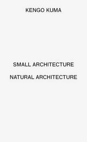 Kengo Kuma: Small Architecture / Natural Architecture by Alfred Birnbaum, Kengo Kuma