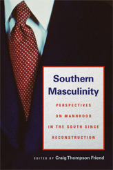 Southern Masculinity: Perspectives on Manhood in the South since Reconstruction by Craig Thompson Friend