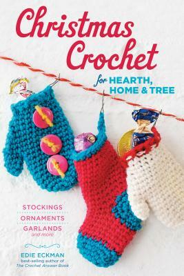Christmas Crochet for Hearth, Home & Tree: Stockings, Ornaments, Garlands, and More by Edie Eckman