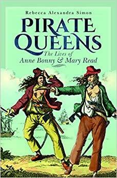 Pirate Queens: The Lives of Anne Bonny & Mary Read by Rebecca Alexandra Simon