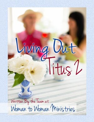 Living Out Titus 2 by Jenifer Metzger, Jami Balmet, Jenilee Goodwin, Leah Hostetler, Debi Baker, Alyssa Santos, Lisa Shaw, Shari Miller