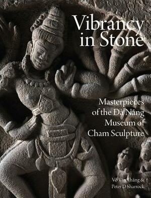 Vibrancy in Stone: Masterpieces of the Danang Museum of Cham Sculpture by Vo Van Thang, Peter D. Sharrock