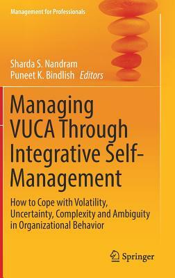 Managing Vuca Through Integrative Self-Management: How to Cope with Volatility, Uncertainty, Complexity and Ambiguity in Organizational Behavior by 