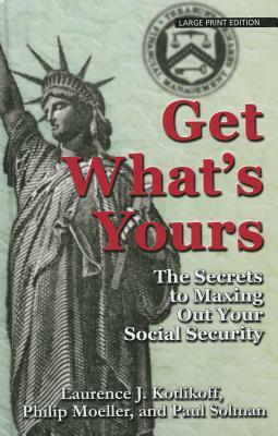 Get What's Yours: The Secrets to Maxing Out Your Social Security by Laurence J. Kotlikoff, Paul Solman, Philip Moeller