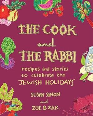 The Cook and the Rabbi: Recipes and Stories to Celebrate the Jewish Holidays by Susan Simon, Zoe B Zak