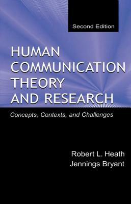 Human Communication Theory and Research: Concepts, Contexts, and Challenges by Jennings Bryant, Robert L. Heath