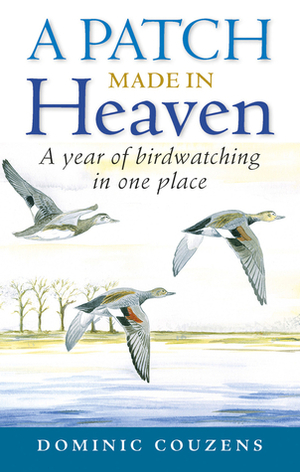 A Patch Made in Heaven: A Year of Birdwatching in One Place by Dominic Couzens