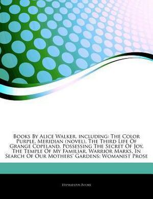 Articles on Books by Alice Walker, Including: The Color Purple, Meridian (Novel), the Third Life of Grange Copeland, Possessing the Secret of Joy, the Temple of My Familiar, Warrior Marks, in Search of Our Mothers' Gardens: Womanist Prose by Hephaestus Books