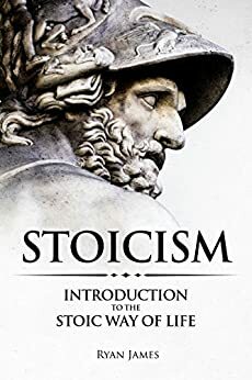 Stoicism: Introduction to The Stoic Way of Life by Ryan James