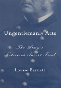 Ungentlemanly Acts: The Army's Notorious Incest Trial by Louise K. Barnett