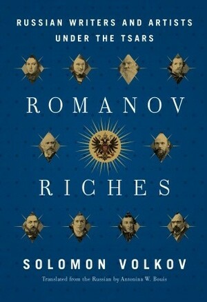 Romanov Riches: Russian Writers and Artists Under the Tsars by Solomon Volkov