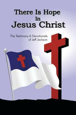 There Is Hope in Jesus Christ: The Testimony and Devotionals of Jeff Jackson by Jeff Jackson