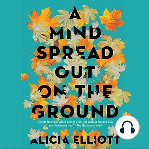A Mind Spread out on the Ground by Alicia Elliott