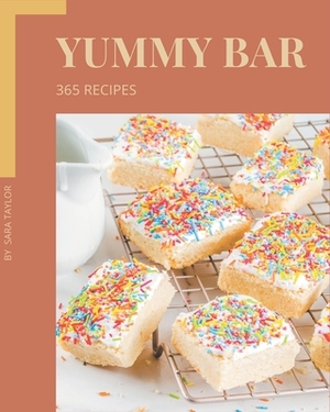 365 Yummy Bar Recipes: Make Cooking at Home Easier with Yummy Bar Cookbook! by Sara Taylor