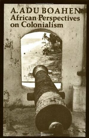 African Perspectives on Colonialism by A. Adu Boahen