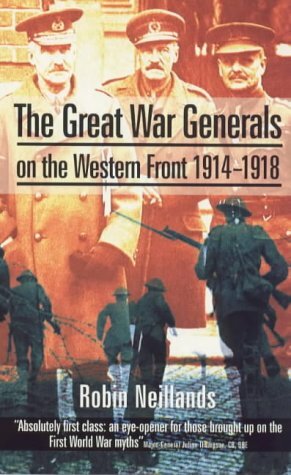 The Great War Generals on the Western Front 1914-1918 by Robin Neillands