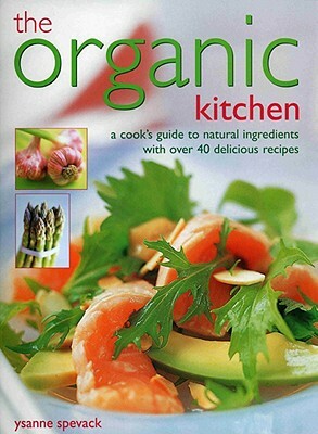 The Organic Kitchen: A Cook's Guide to Natural Ingredients with Over 40 Delicious Recipes. Expert Advice and Fabulous Dishes, Shown Step by by Ysanne Spevack