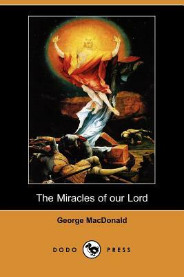 The Miracles of Our Lord (Dodo Press) by George MacDonald