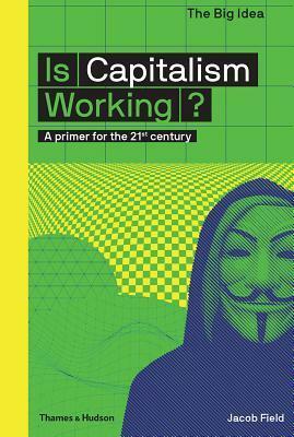 Is Capitalism Working?: A Primer for the 21st Century by Jacob Field