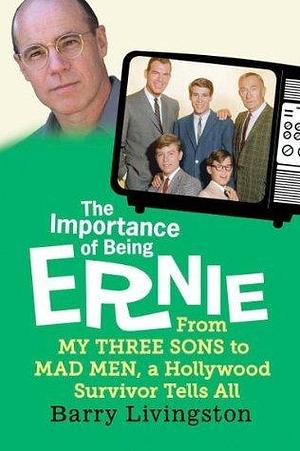 The Importance of Being Ernie:: From My Three Sons to Mad Men, a Hollywood Survivor Tells All by Barry Livingston, Barry Livingston