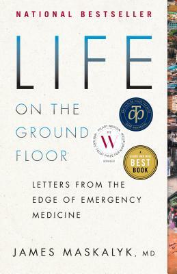 Life on the Ground Floor: Letters from the Edge of Emergency Medicine by James Maskalyk