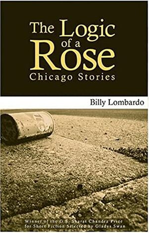 The Logic of a Rose: Chicago Stories by Gladys Swan, Billy Lombardo