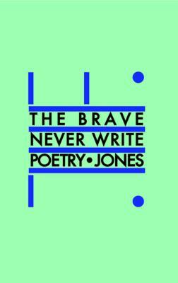 The Brave Never Write Poetry by Daniel Jones