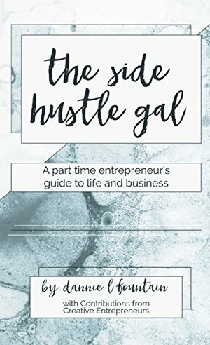 The Side Hustle Gal: A Part Time Entrepreneur's Guide to Life and Business by Dannie Lynn Fountain