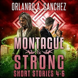 A Montague & Strong Short Story Collection: Stories 4-6 by Orlando A. Sanchez