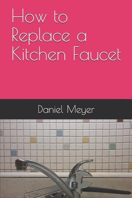 How to Replace a Kitchen Faucet by Daniel Meyer