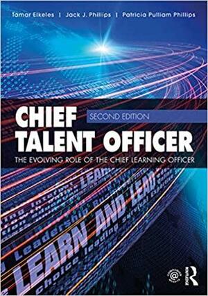 Chief Talent Officer: The Evolving Role of the Chief Learning Officer by Jack J. Phillips, Patricia Pulliam Phillips, Tamar Elkeles