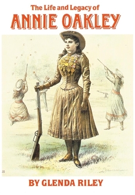 The Life and Legacy of Annie Oakley, Volume 7 by Glenda Riley