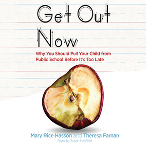 Get Out Now: 7 Reasons to Pull Your Child from Public Schools Before It's Too Late by Susan Hanfield, Mary Rice Hasson, Theresa Farnan