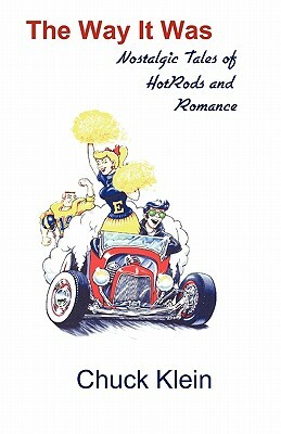 The Way It Was: Nostalgic Tales of Hotrods and Romance by Chuck Klein