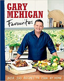 Favourites: Over 100 Recipes to Cook at Home by Gary Mehigan