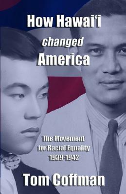 How Hawaii Changed America: The Movement for Racial Equality 1939-1942 by Tom Coffman