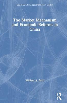 The Market Mechanism and Economic Reforms in China by William Byrd