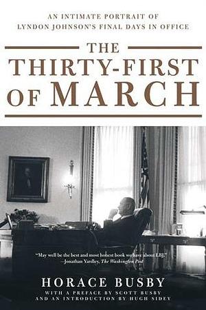 The Thirty-first of March: An Intimate Portrait of Lyndon Johnson's Final Days in Office by Horace Busby, Scott Busby, Hugh Sidey